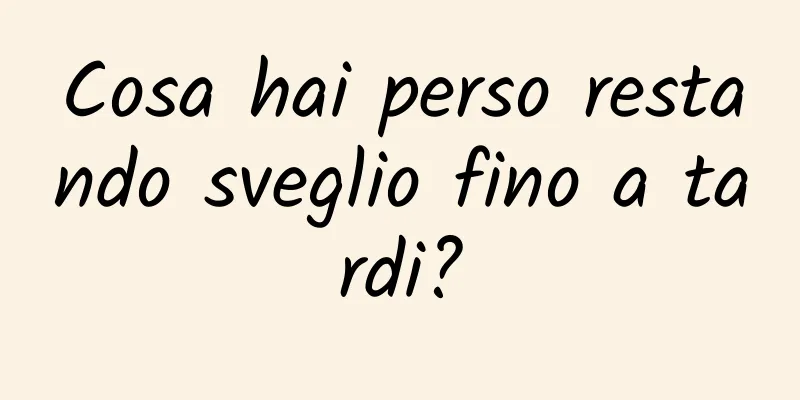 Cosa hai perso restando sveglio fino a tardi?
