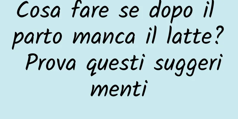 Cosa fare se dopo il parto manca il latte? Prova questi suggerimenti
