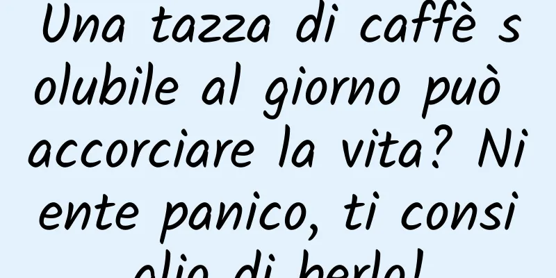 Una tazza di caffè solubile al giorno può accorciare la vita? Niente panico, ti consiglio di berlo!