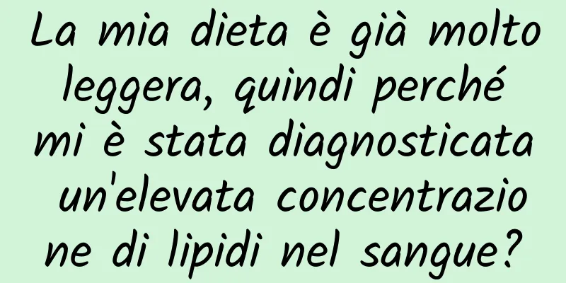 La mia dieta è già molto leggera, quindi perché mi è stata diagnosticata un'elevata concentrazione di lipidi nel sangue?