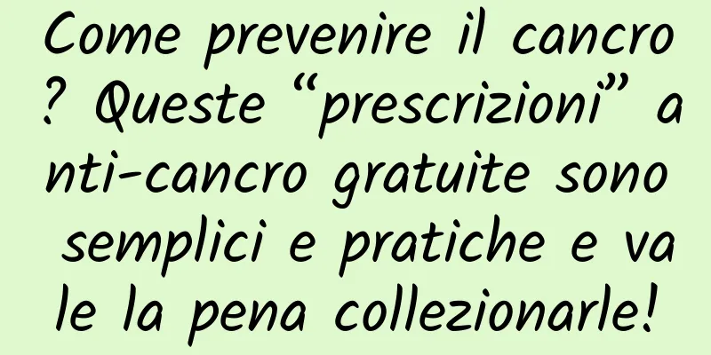 Come prevenire il cancro? Queste “prescrizioni” anti-cancro gratuite sono semplici e pratiche e vale la pena collezionarle!