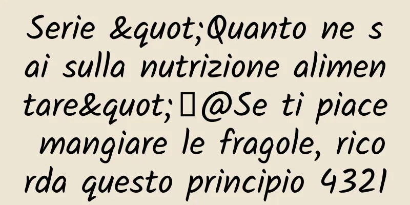 Serie "Quanto ne sai sulla nutrizione alimentare"丨@Se ti piace mangiare le fragole, ricorda questo principio 4321