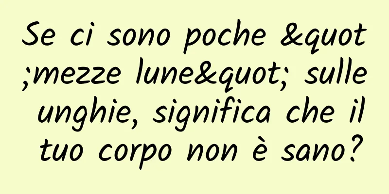 Se ci sono poche "mezze lune" sulle unghie, significa che il tuo corpo non è sano?