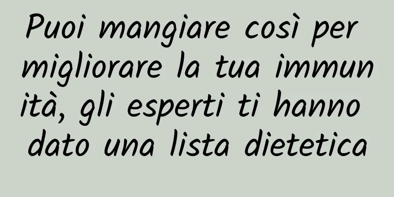 Puoi mangiare così per migliorare la tua immunità, gli esperti ti hanno dato una lista dietetica