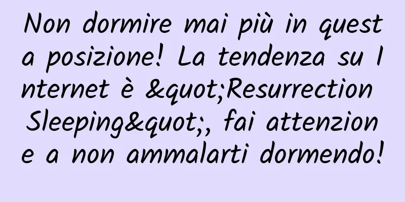 Non dormire mai più in questa posizione! La tendenza su Internet è "Resurrection Sleeping", fai attenzione a non ammalarti dormendo!