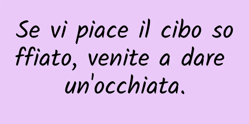 Se vi piace il cibo soffiato, venite a dare un'occhiata.