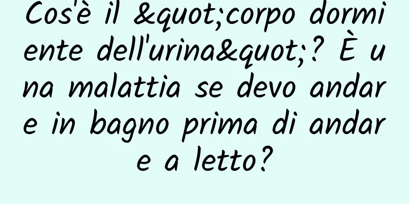 Cos'è il "corpo dormiente dell'urina"? È una malattia se devo andare in bagno prima di andare a letto?