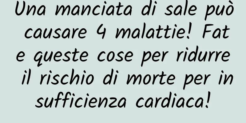 Una manciata di sale può causare 4 malattie! Fate queste cose per ridurre il rischio di morte per insufficienza cardiaca!