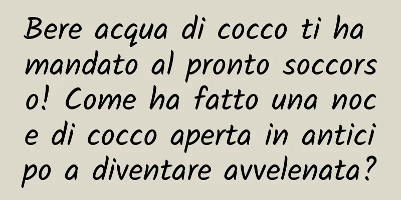 Bere acqua di cocco ti ha mandato al pronto soccorso! Come ha fatto una noce di cocco aperta in anticipo a diventare avvelenata?