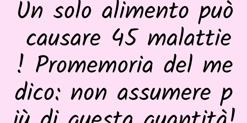 Un solo alimento può causare 45 malattie! Promemoria del medico: non assumere più di questa quantità!