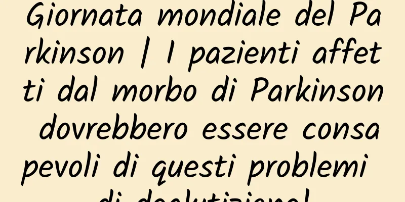 Giornata mondiale del Parkinson | I pazienti affetti dal morbo di Parkinson dovrebbero essere consapevoli di questi problemi di deglutizione!
