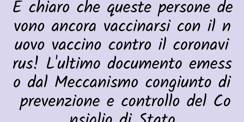 È chiaro che queste persone devono ancora vaccinarsi con il nuovo vaccino contro il coronavirus! L'ultimo documento emesso dal Meccanismo congiunto di prevenzione e controllo del Consiglio di Stato