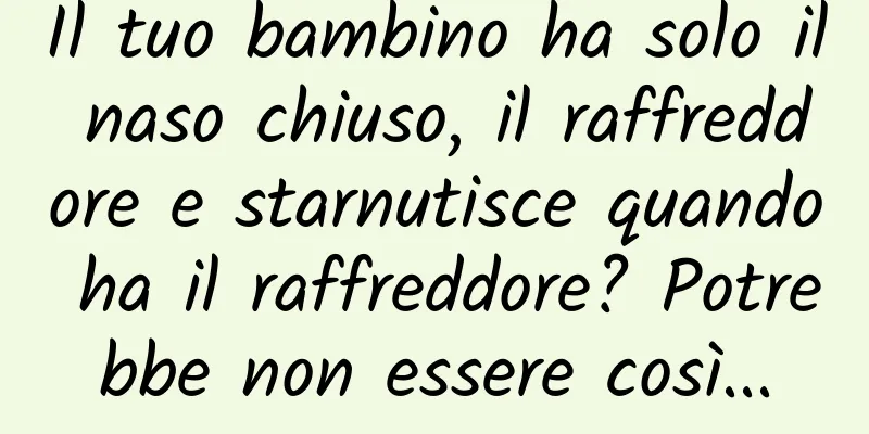 Il tuo bambino ha solo il naso chiuso, il raffreddore e starnutisce quando ha il raffreddore? Potrebbe non essere così...