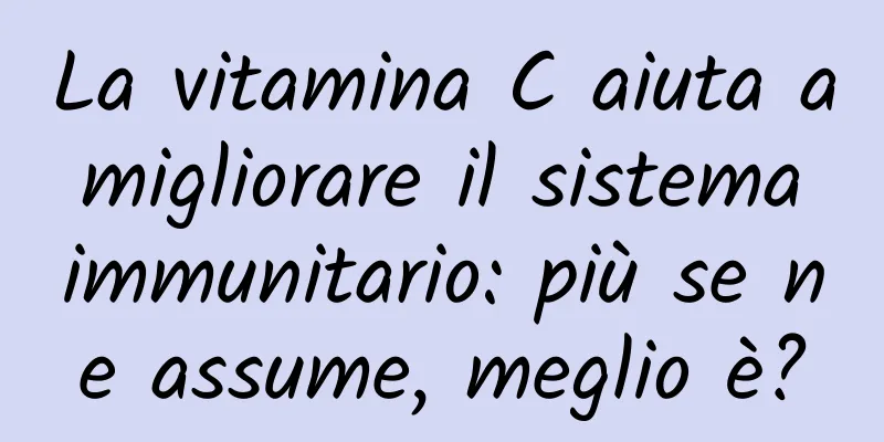 La vitamina C aiuta a migliorare il sistema immunitario: più se ne assume, meglio è?