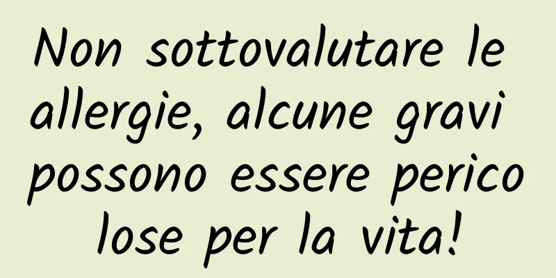 Non sottovalutare le allergie, alcune gravi possono essere pericolose per la vita!