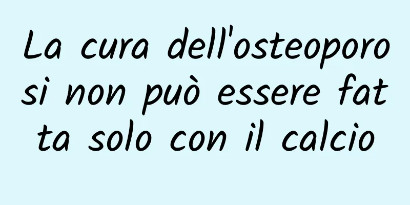 La cura dell'osteoporosi non può essere fatta solo con il calcio