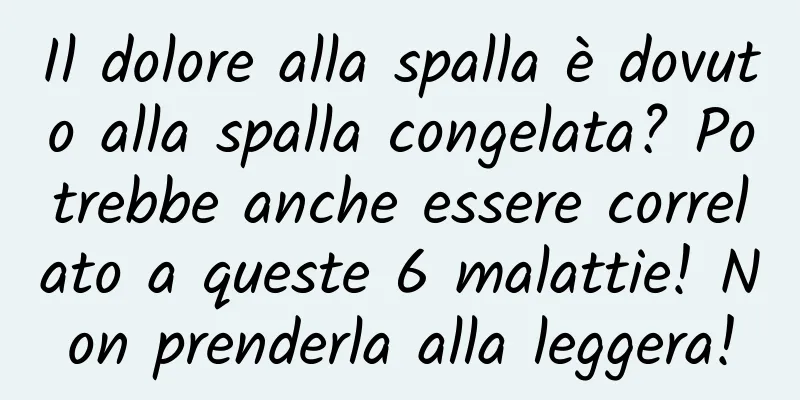 Il dolore alla spalla è dovuto alla spalla congelata? Potrebbe anche essere correlato a queste 6 malattie! Non prenderla alla leggera!