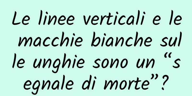 Le linee verticali e le macchie bianche sulle unghie sono un “segnale di morte”?