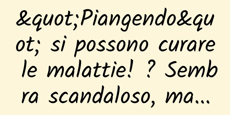 "Piangendo" si possono curare le malattie! ? Sembra scandaloso, ma...