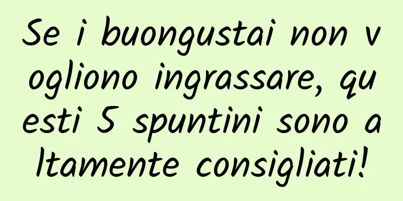 Se i buongustai non vogliono ingrassare, questi 5 spuntini sono altamente consigliati!