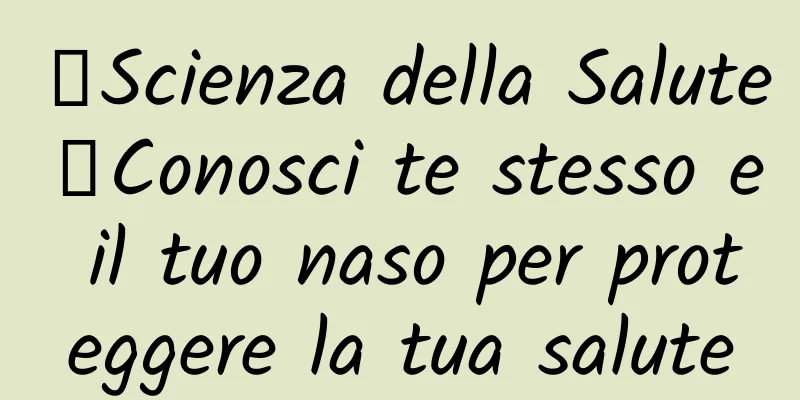 【Scienza della Salute】Conosci te stesso e il tuo naso per proteggere la tua salute