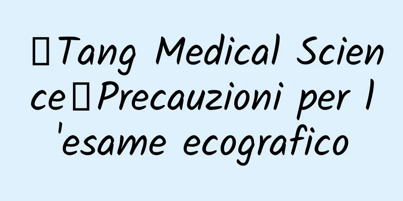 【Tang Medical Science】Precauzioni per l'esame ecografico