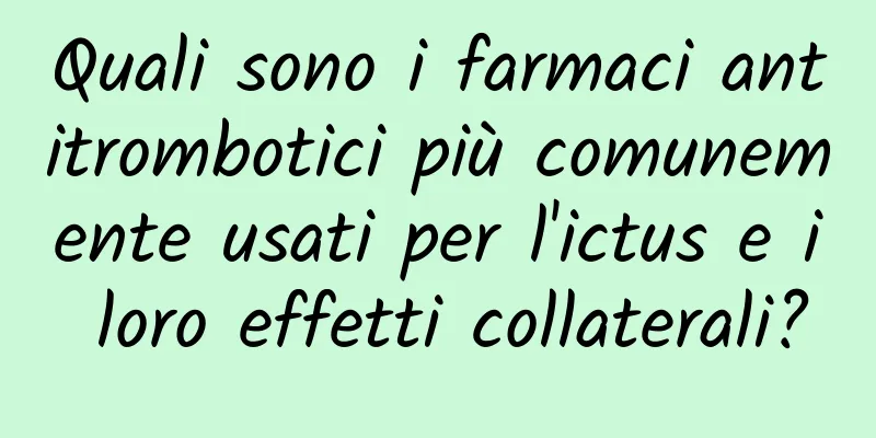 Quali sono i farmaci antitrombotici più comunemente usati per l'ictus e i loro effetti collaterali?