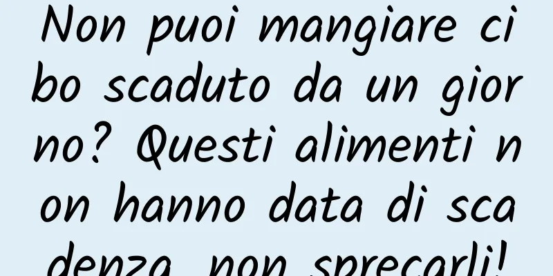 Non puoi mangiare cibo scaduto da un giorno? Questi alimenti non hanno data di scadenza, non sprecarli!