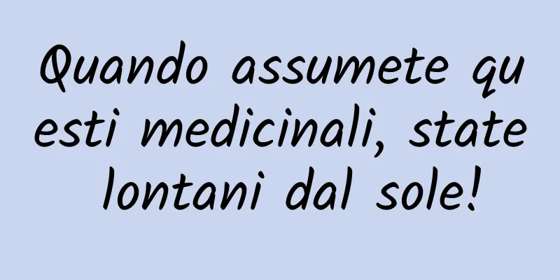 Quando assumete questi medicinali, state lontani dal sole!