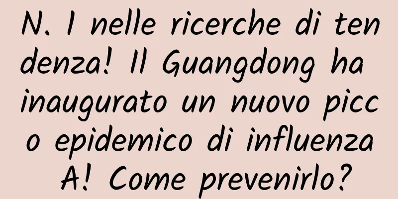 N. 1 nelle ricerche di tendenza! Il Guangdong ha inaugurato un nuovo picco epidemico di influenza A! Come prevenirlo?