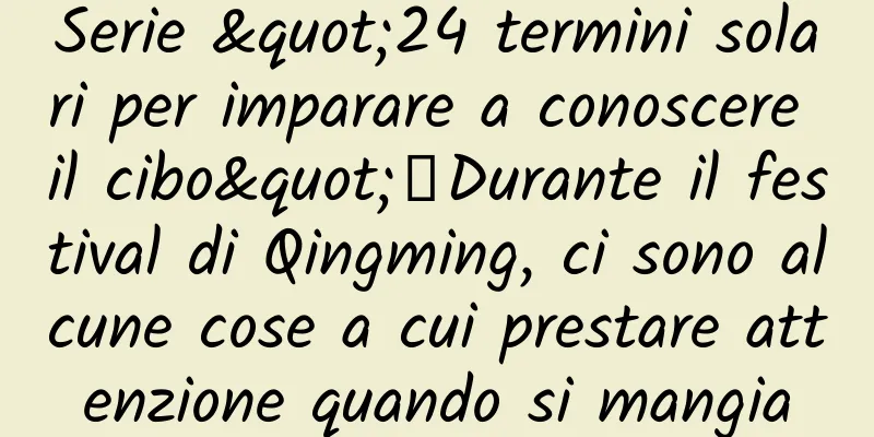 Serie "24 termini solari per imparare a conoscere il cibo"丨Durante il festival di Qingming, ci sono alcune cose a cui prestare attenzione quando si mangia