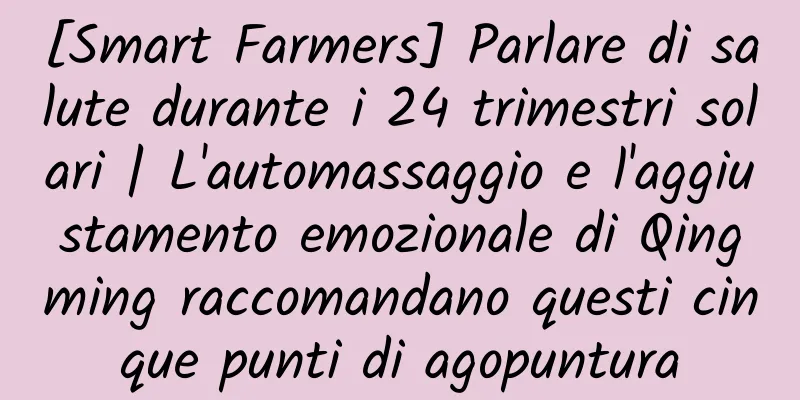 [Smart Farmers] Parlare di salute durante i 24 trimestri solari | L'automassaggio e l'aggiustamento emozionale di Qingming raccomandano questi cinque punti di agopuntura