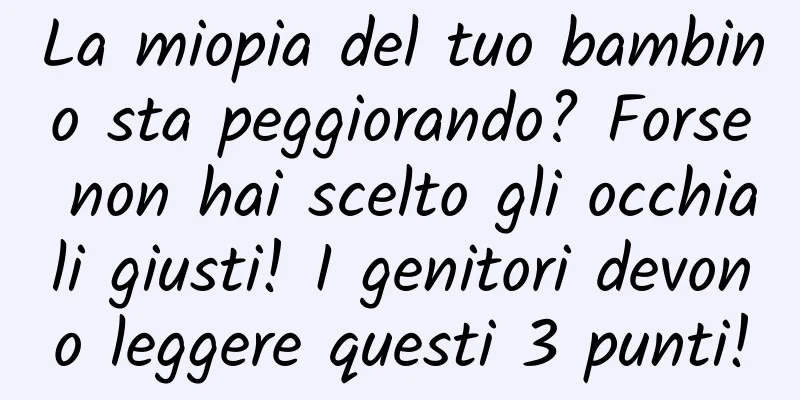 La miopia del tuo bambino sta peggiorando? Forse non hai scelto gli occhiali giusti! I genitori devono leggere questi 3 punti!