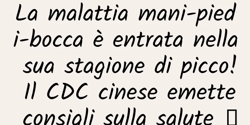La malattia mani-piedi-bocca è entrata nella sua stagione di picco! Il CDC cinese emette consigli sulla salute →