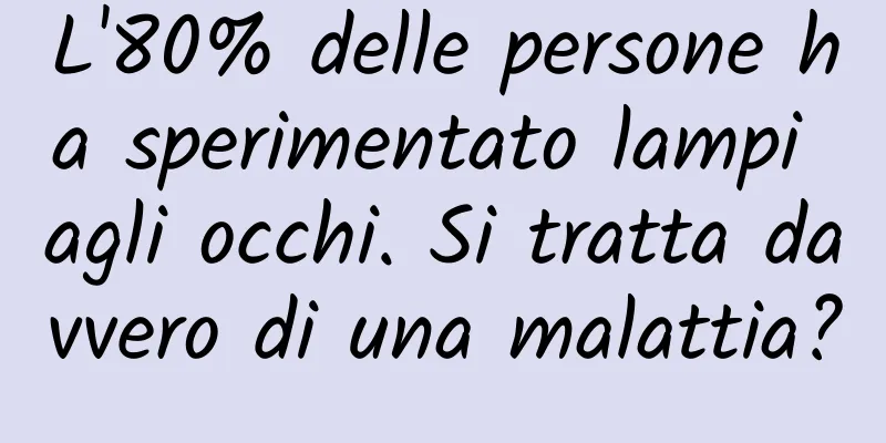 L'80% delle persone ha sperimentato lampi agli occhi. Si tratta davvero di una malattia?