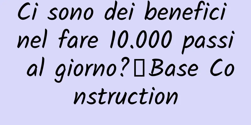 Ci sono dei benefici nel fare 10.000 passi al giorno?丨Base Construction