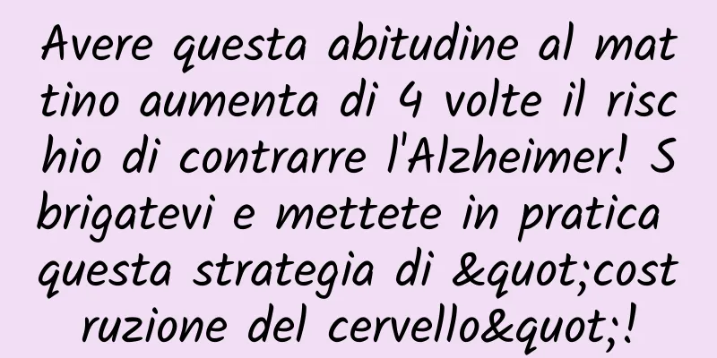 Avere questa abitudine al mattino aumenta di 4 volte il rischio di contrarre l'Alzheimer! Sbrigatevi e mettete in pratica questa strategia di "costruzione del cervello"!