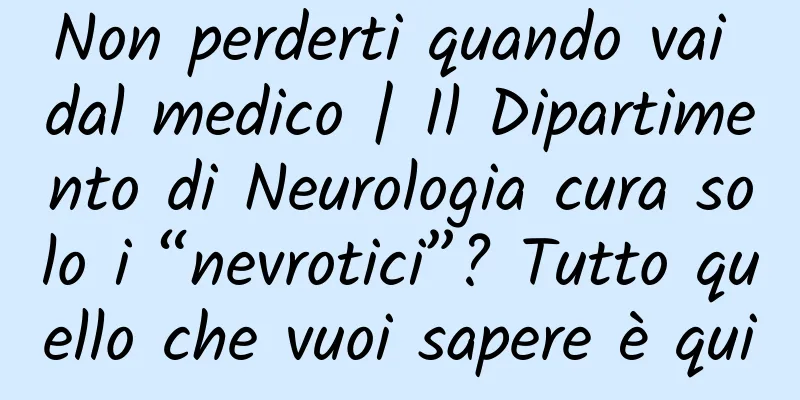 Non perderti quando vai dal medico | Il Dipartimento di Neurologia cura solo i “nevrotici”? Tutto quello che vuoi sapere è qui
