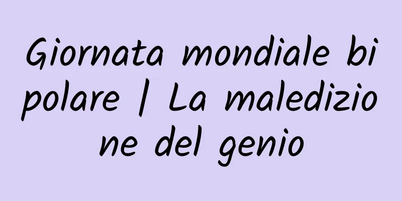 Giornata mondiale bipolare | La maledizione del genio
