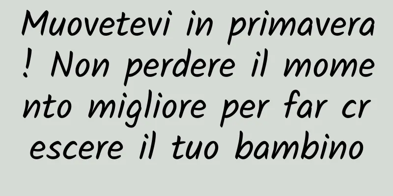 Muovetevi in ​​primavera! Non perdere il momento migliore per far crescere il tuo bambino