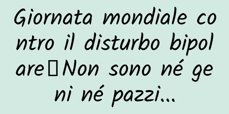 Giornata mondiale contro il disturbo bipolare丨Non sono né geni né pazzi...