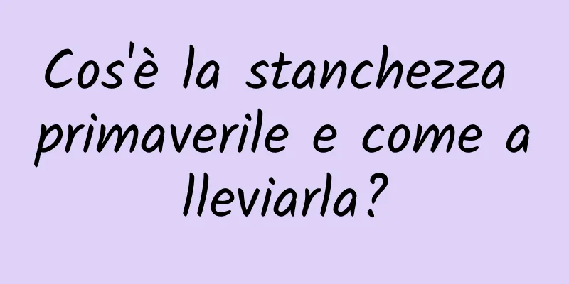 Cos'è la stanchezza primaverile e come alleviarla?