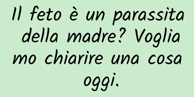 Il feto è un parassita della madre? Vogliamo chiarire una cosa oggi.