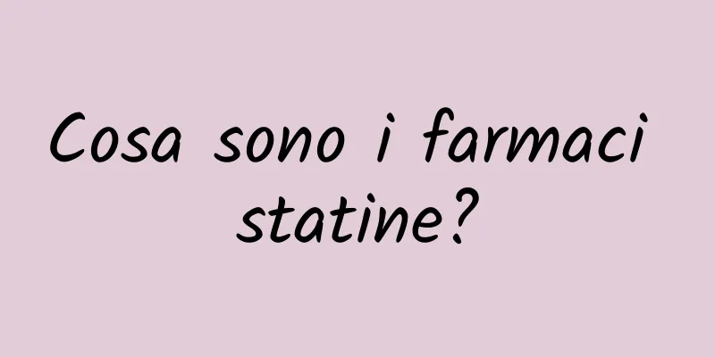 Cosa sono i farmaci statine?