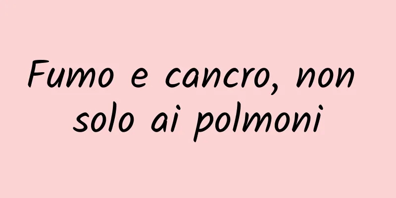 Fumo e cancro, non solo ai polmoni