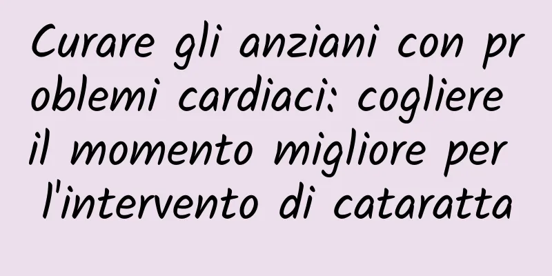 Curare gli anziani con problemi cardiaci: cogliere il momento migliore per l'intervento di cataratta