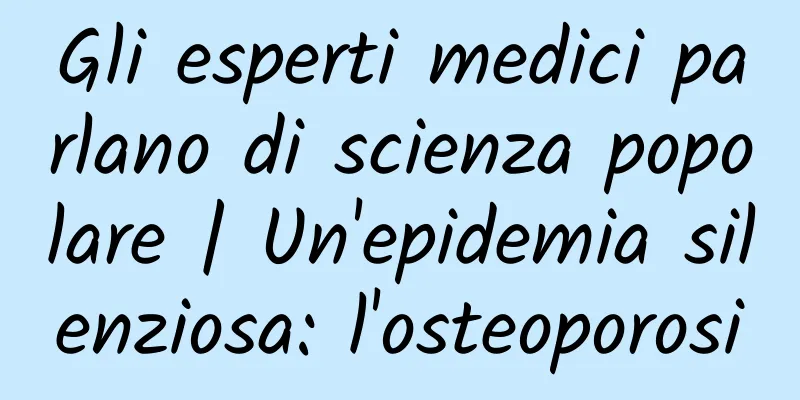 Gli esperti medici parlano di scienza popolare | Un'epidemia silenziosa: l'osteoporosi