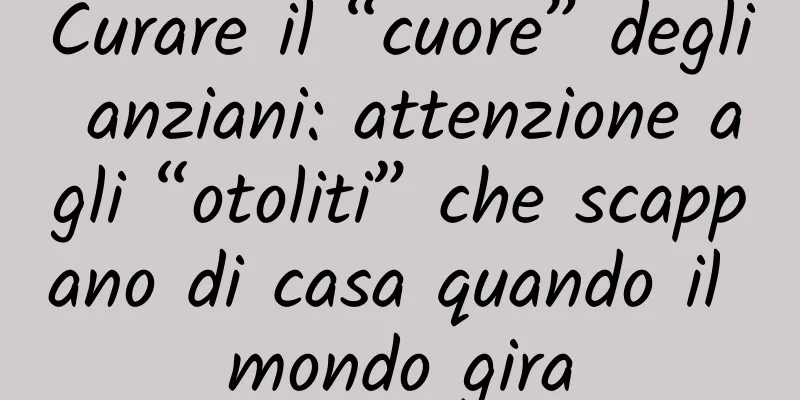 Curare il “cuore” degli anziani: attenzione agli “otoliti” che scappano di casa quando il mondo gira