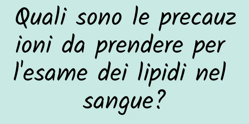 Quali sono le precauzioni da prendere per l'esame dei lipidi nel sangue?
