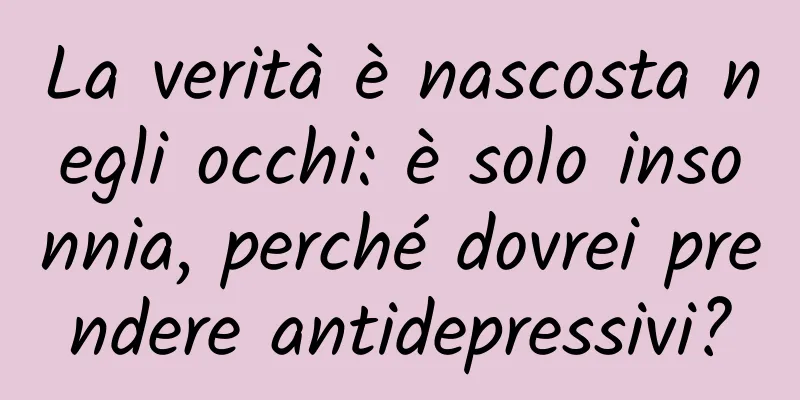 La verità è nascosta negli occhi: è solo insonnia, perché dovrei prendere antidepressivi?